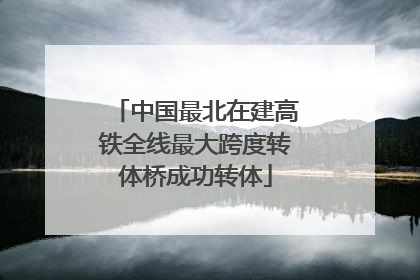 中国最北在建高铁全线最大跨度转体桥成功转体