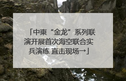 中柬“金龙”系列联演开展首次海空联合实兵演练 直击现场→