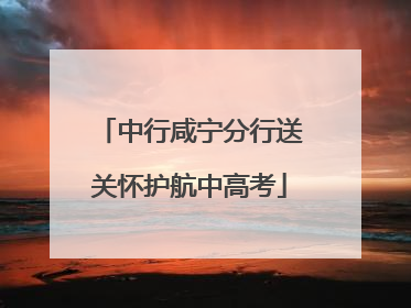 中行咸宁分行送关怀护航中高考