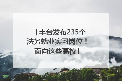 丰台发布235个法务就业实习岗位！面向这些高校