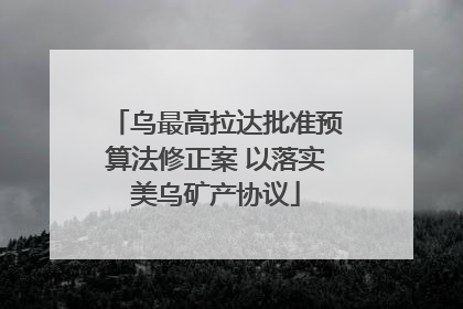 乌最高拉达批准预算法修正案 以落实美乌矿产协议