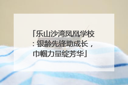 乐山沙湾凤凰学校：银龄先锋助成长，巾帼力量绽芳华