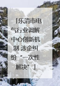 乐清市电气行业调解中心创新机制 涉企纠纷“一次性解决”