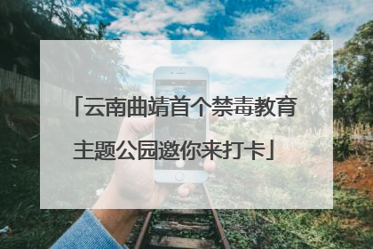 云南曲靖首个禁毒教育主题公园邀你来打卡