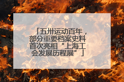 五卅运动百年，部分重要档案史料首次亮相“上海工会发展历程展”