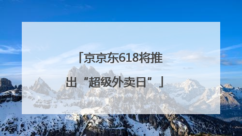京京东618将推出“超级外卖日”