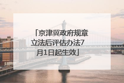 京津冀政府规章立法后评估办法7月1日起生效