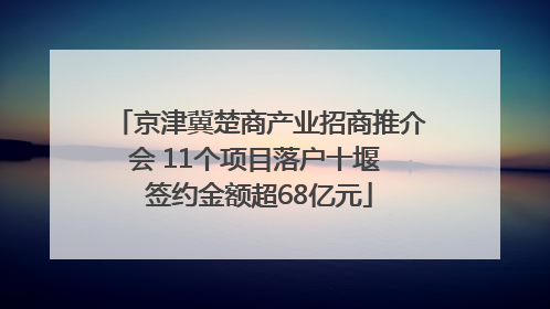 京津冀楚商产业招商推介会 11个项目落户十堰 签约金额超68亿元