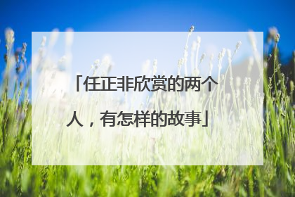 任正非欣赏的两个人，有怎样的故事