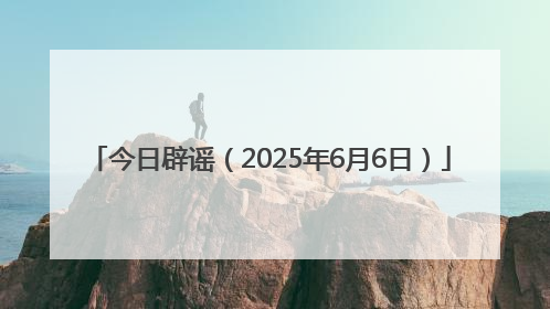 今日辟谣（2025年6月6日）