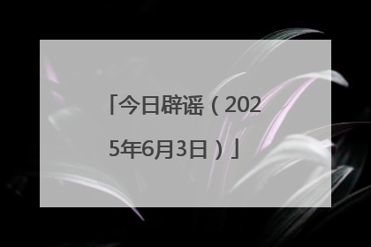 今日辟谣（2025年6月3日）