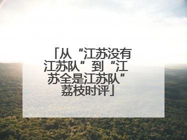 从“江苏没有江苏队”到“江苏全是江苏队” 荔枝时评