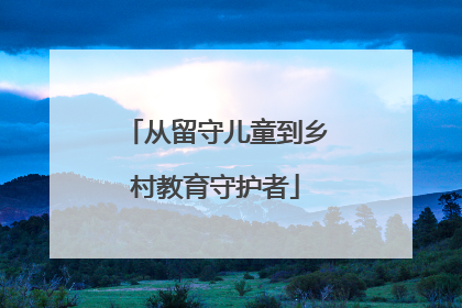 从留守儿童到乡村教育守护者