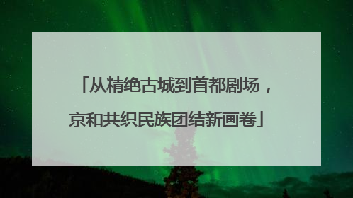 从精绝古城到首都剧场，京和共织民族团结新画卷