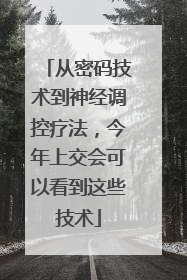 从密码技术到神经调控疗法，今年上交会可以看到这些技术