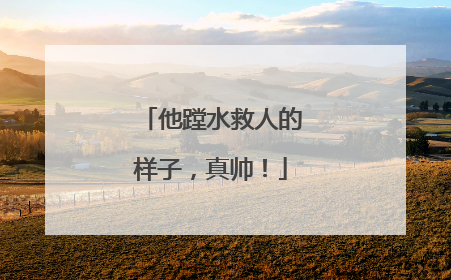 他蹚水救人的样子，真帅！