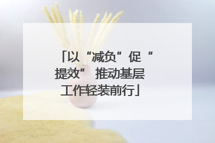 以“减负”促“提效” 推动基层工作轻装前行