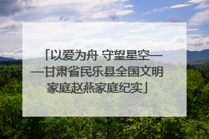 以爱为舟 守望星空——甘肃省民乐县全国文明家庭赵燕家庭纪实