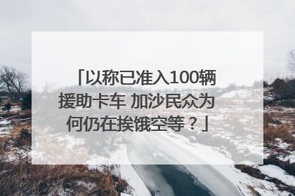 以称已准入100辆援助卡车 加沙民众为何仍在挨饿空等？
