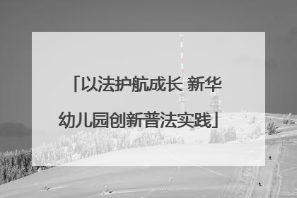 以法护航成长 新华幼儿园创新普法实践