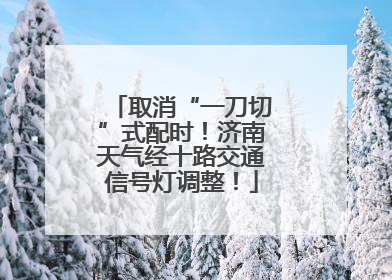 取消“一刀切”式配时！济南天气经十路交通信号灯调整！