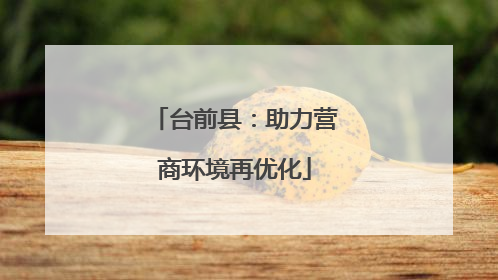 台前县：助力营商环境再优化
