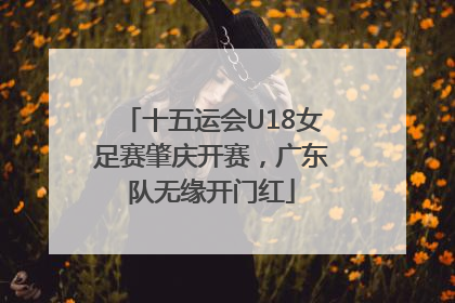 十五运会U18女足赛肇庆开赛，广东队无缘开门红