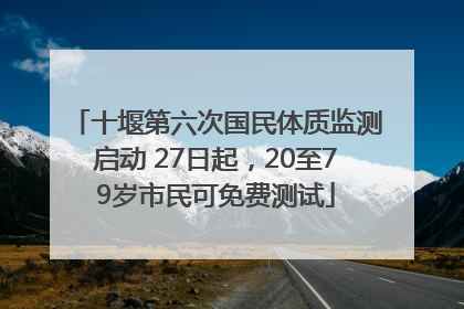 十堰第六次国民体质监测启动 27日起，20至79岁市民可免费测试