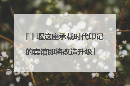十堰这座承载时代印记的宾馆即将改造升级