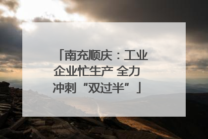 南充顺庆：工业企业忙生产 全力冲刺“双过半”