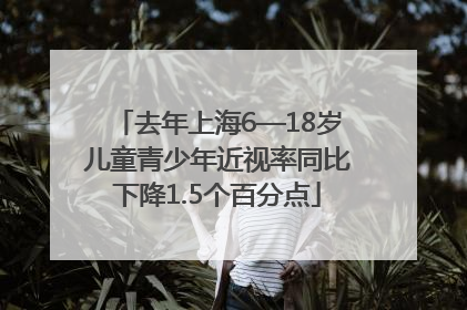 去年上海6—18岁儿童青少年近视率同比下降1.5个百分点