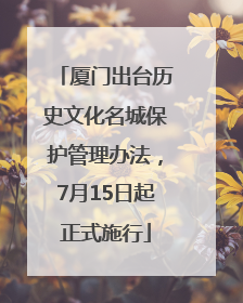 厦门出台历史文化名城保护管理办法，7月15日起正式施行
