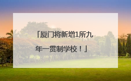 厦门将新增1所九年一贯制学校！