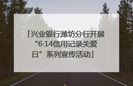 兴业银行潍坊分行开展“6·14信用记录关爱日”系列宣传活动
