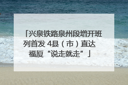 兴泉铁路泉州段增开班列首发 4县（市）直达福厦“说走就走”