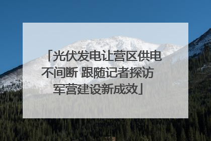 光伏发电让营区供电不间断 跟随记者探访军营建设新成效