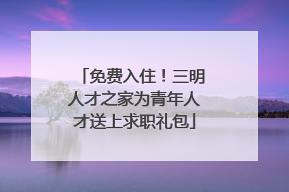 免费入住！三明人才之家为青年人才送上求职礼包