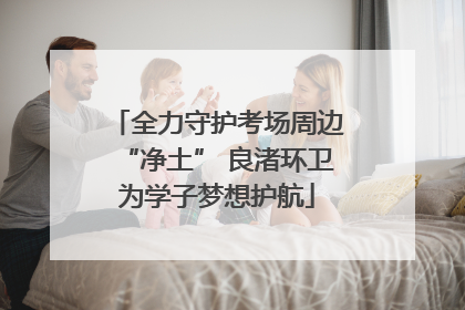 全力守护考场周边“净土” 良渚环卫为学子梦想护航