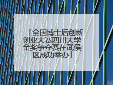 全国博士后创新创业大赛四川大学金奖争夺赛在武侯区成功举办