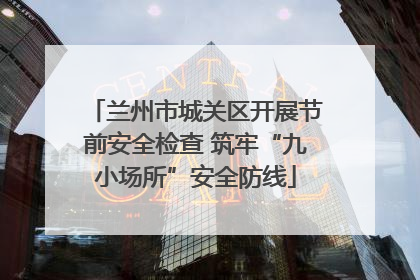 兰州市城关区开展节前安全检查 筑牢“九小场所”安全防线