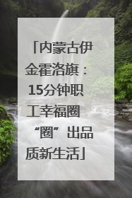 内蒙古伊金霍洛旗：15分钟职工幸福圈 “圈”出品质新生活