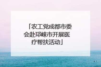 农工党成都市委会赴邛崃市开展医疗帮扶活动