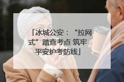 冰城公安：“拉网式”踏查考点 筑牢平安护考防线