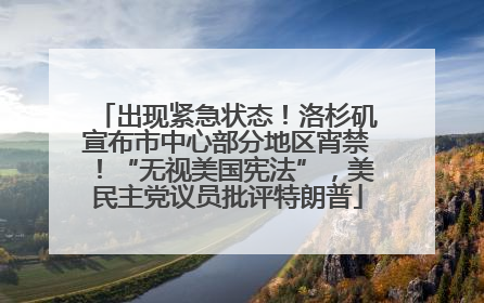 出现紧急状态！洛杉矶宣布市中心部分地区宵禁！“无视美国宪法”，美民主党议员批评特朗普