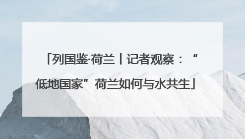 列国鉴·荷兰丨记者观察：“低地国家”荷兰如何与水共生