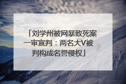 刘学州被网暴致死案一审宣判：两名大V被判构成名誉侵权