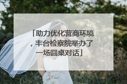 助力优化营商环境，丰台检察院举办了一场圆桌对话