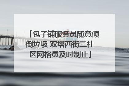 包子铺服务员随意倾倒垃圾 双塔西街二社区网格员及时制止