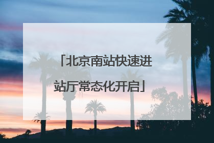 北京南站快速进站厅常态化开启