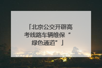 北京公交开辟高考线路车辆维保“绿色通道”
